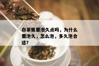 白茶需要泡久点吗，为什么要泡久，怎么泡，多久泡合适？