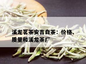 溪龙茗茶安吉白茶：价格、质量和溪龙茶厂