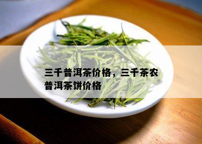 三千普洱茶价格，三千茶农普洱茶饼价格