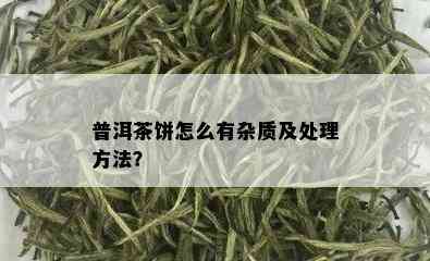 普洱茶饼怎么有杂质及处理方法？