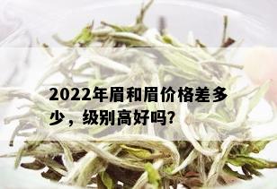 2022年眉和眉价格差多少，级别高好吗？