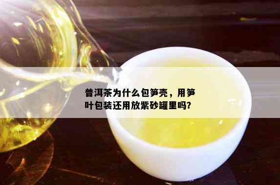 普洱茶为什么包笋壳，用笋叶包装还用放紫砂罐里吗？