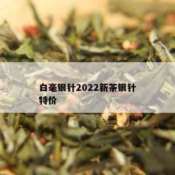 白毫银针2022新茶银针特价