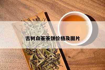 古树白茶茶饼价格及图片