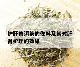 护肝普洱茶的佐料及其对肝肾护理的效果