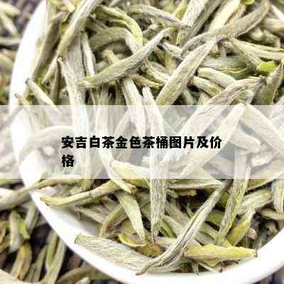 安吉白茶金色茶桶图片及价格