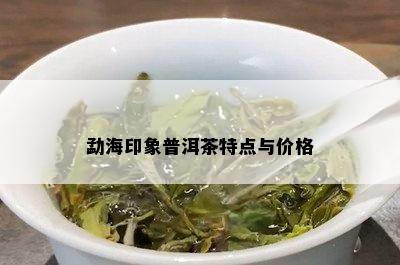 勐海印象普洱茶特点与价格