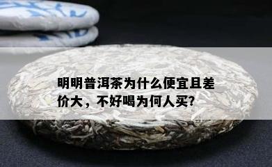 明明普洱茶为什么便宜且差价大，不好喝为何人买？