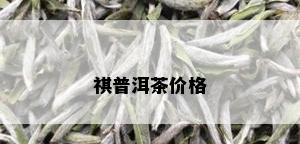 祺普洱茶价格