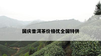 国庆普洱茶价格优全国特供