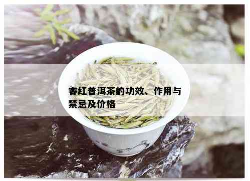 睿红普洱茶的功效、作用与禁忌及价格