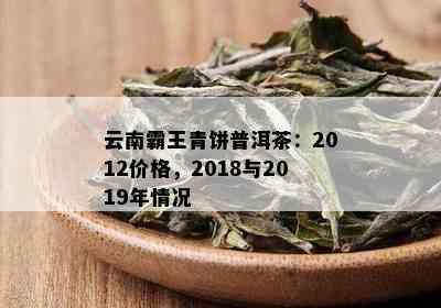 云南霸王青饼普洱茶：2012价格，2018与2019年情况