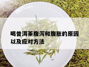 喝普洱茶腹泻和腹胀的原因以及应对方法