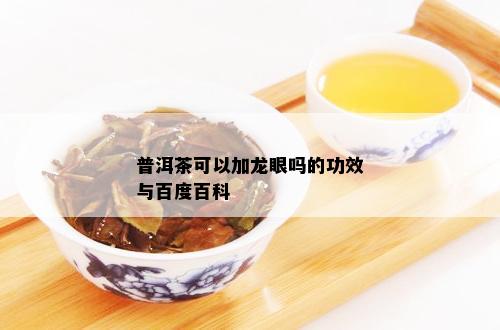 普洱茶可以加龙眼吗的功效与百度百科