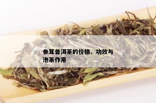 参茸普洱茶的价格、功效与泡茶作用