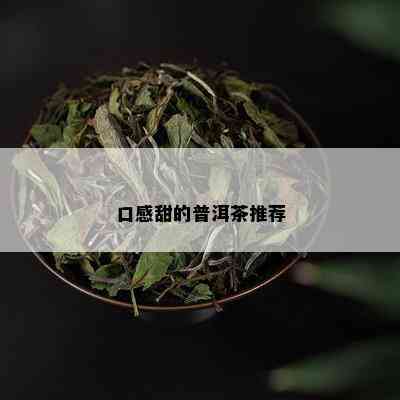 口感甜的普洱茶推荐