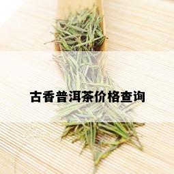 古香普洱茶价格查询