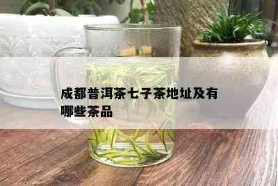 成都普洱茶七子茶地址及有哪些茶品