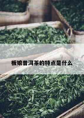 板娘普洱茶的特点是什么