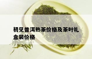 初见普洱熟茶价格及茶叶礼盒装价格