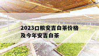 2023口粮安吉白茶价格及今年安吉白茶