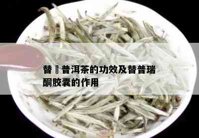 替迊普洱茶的功效及替普瑞酮胶囊的作用