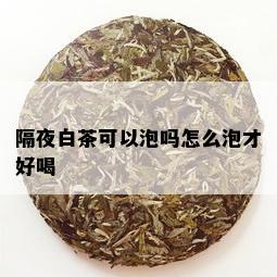 隔夜白茶可以泡吗怎么泡才好喝