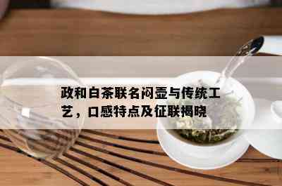 政和白茶联名闷壶与传统工艺，口感特点及征联揭晓