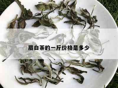 眉白茶的一斤价格是多少