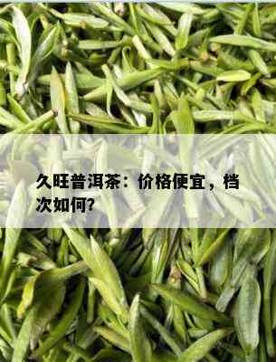 久旺普洱茶：价格便宜，档次如何？