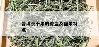 普洱茶干果的香型及坚果特点