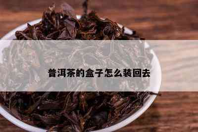 普洱茶的盒子怎么装回去