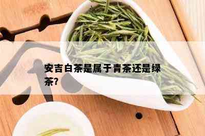 安吉白茶是属于青茶还是绿茶？