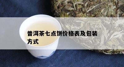 普洱茶七点饼价格表及包装方式