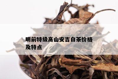 明前特级高山安吉白茶价格及特点