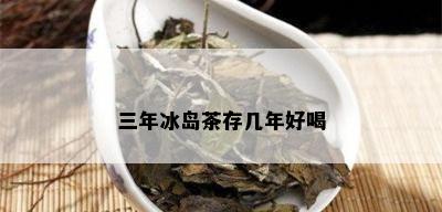 三年冰岛茶存几年好喝