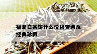 福鼎白茶饼什么价格查询及经典珍藏