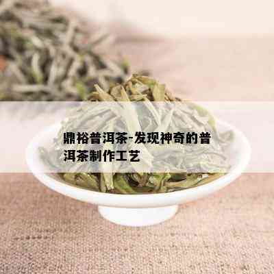 鼎裕普洱茶-发现神奇的普洱茶制作工艺