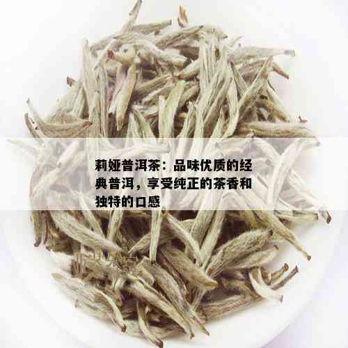 莉娅普洱茶：品味优质的经典普洱，享受纯正的茶香和独特的口感