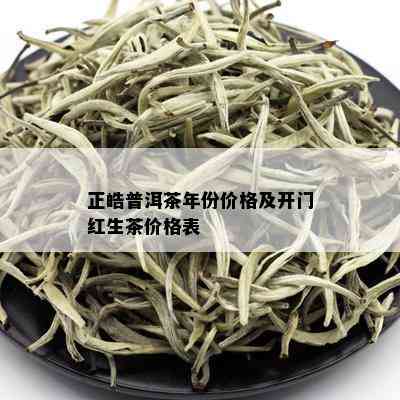 正皓普洱茶年份价格及开门红生茶价格表