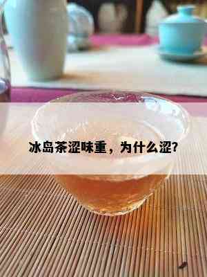 冰岛茶涩味重，为什么涩？