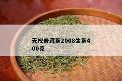 天权普洱茶2008生茶400克