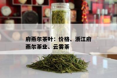 府燕尔茶叶：价格、浙江府燕尔茶业、云雾茶