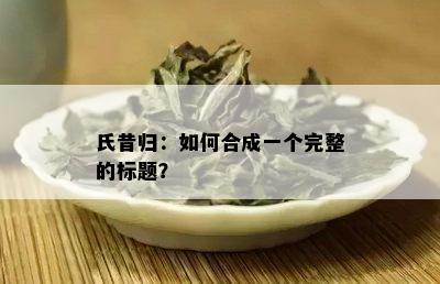 氏昔归：如何合成一个完整的标题？