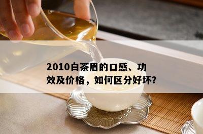 2010白茶眉的口感、功效及价格，如何区分好坏？