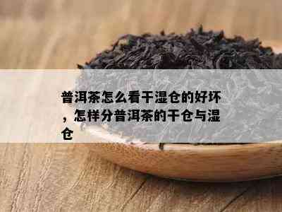 普洱茶怎么看干湿仓的好坏，怎样分普洱茶的干仓与湿仓