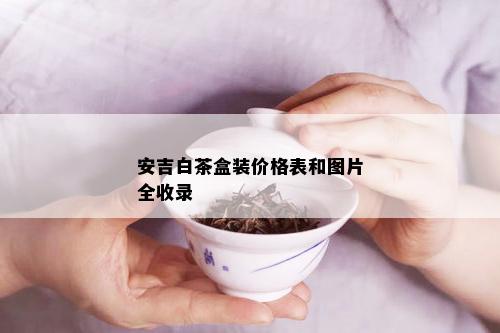 安吉白茶盒装价格表和图片全收录