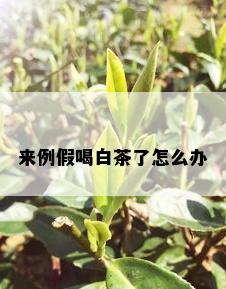 来例假喝白茶了怎么办