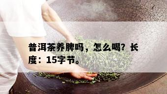 普洱茶养脾吗，怎么喝？长度：15字节。