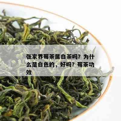 张家界莓茶属白茶吗？为什么是白色的，好吗？莓茶功效